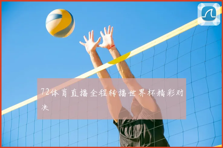 72体育直播全程转播世界杯精彩对决