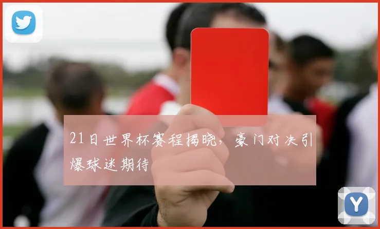 21日世界杯赛程揭晓,豪门对决引爆球迷期待