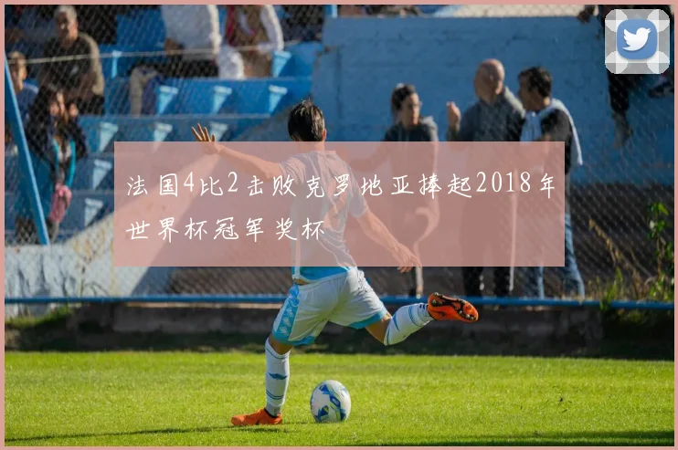 法国4比2击败克罗地亚捧起2018年世界杯冠军奖杯