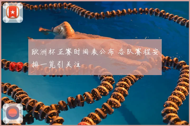 欧洲杯正赛时间表公布 各队赛程安排一览引关注