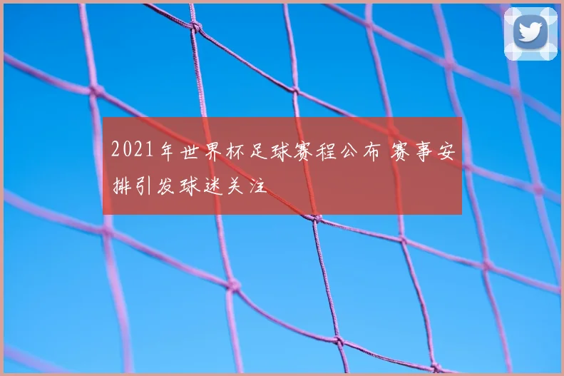 2021年世界杯足球赛程公布 赛事安排引发球迷关注