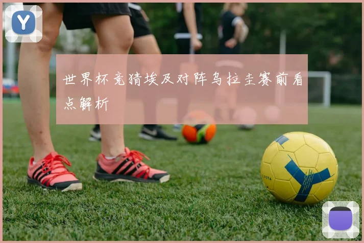 世界杯竞猜埃及对阵乌拉圭赛前看点解析