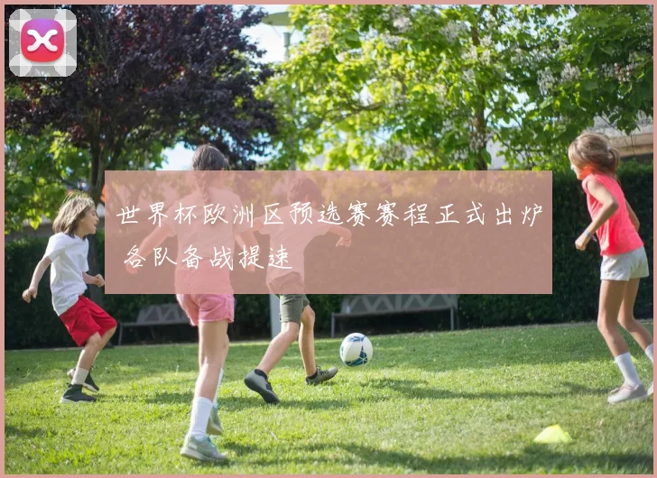 世界杯欧洲区预选赛赛程正式出炉 各队备战提速