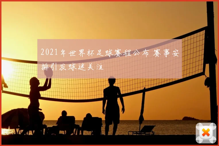 2021年世界杯足球赛程公布 赛事安排引发球迷关注