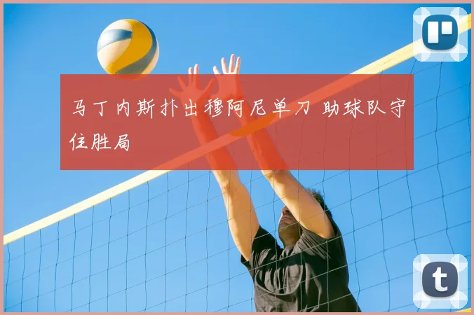 马丁内斯扑出穆阿尼单刀 助球队守住胜局