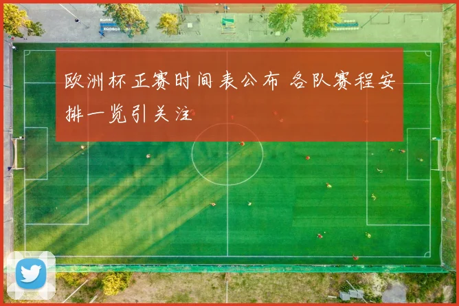 欧洲杯正赛时间表公布 各队赛程安排一览引关注
