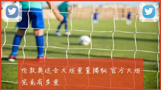 伦敦奥运会火炬重量揭秘 官方火炬究竟有多重