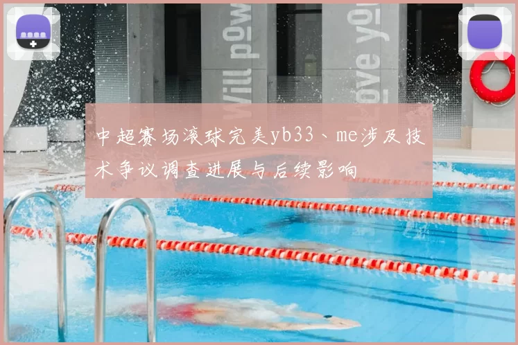 中超赛场滚球完美yb33丶me涉及技术争议调查进展与后续影响