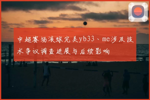 中超赛场滚球完美yb33丶me涉及技术争议调查进展与后续影响