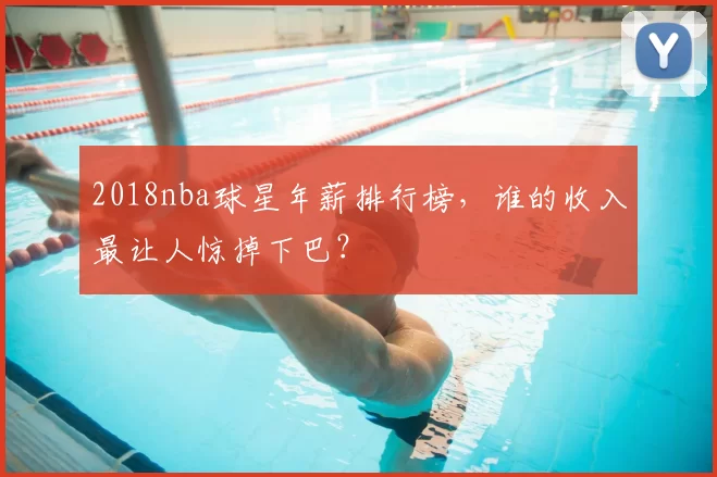 2018nba球星年薪排行榜，谁的收入最让人惊掉下巴？
