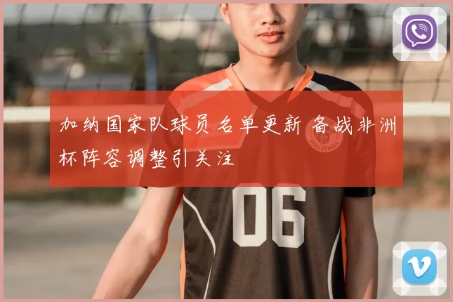 加纳国家队球员名单更新 备战非洲杯阵容调整引关注