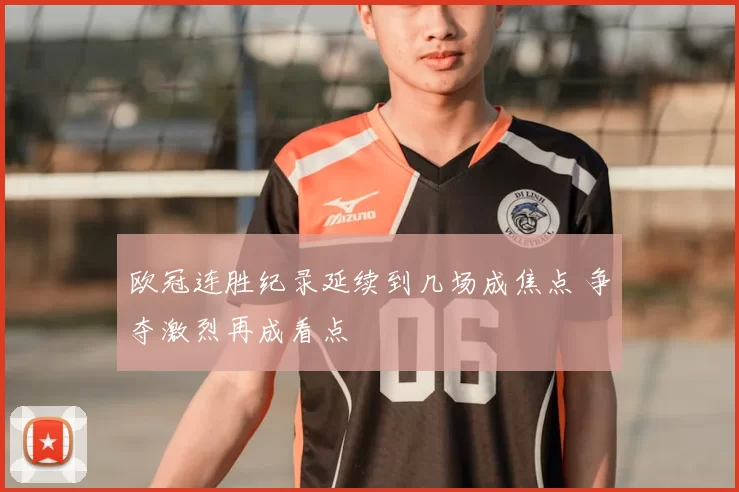 欧冠连胜纪录延续到几场成焦点 争夺激烈再成看点