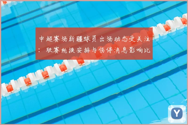 中超赛场新疆球员出场动态受关注:联赛轮换安排与伤停消息影响比赛节奏