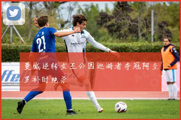 曼城逆转女王公园巡游者夺冠阿圭罗补时绝杀